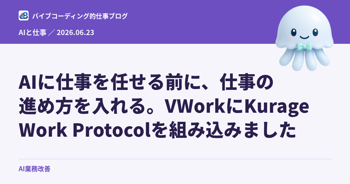 AIに仕事を任せる前に、仕事の進め方を入れる。VWorkにKurage Work Protocolを組み込みました