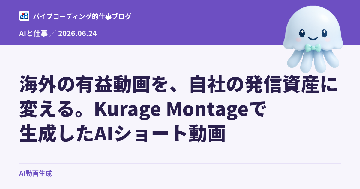 海外の有益動画を、自社の発信資産に変える。Kurage Montageで生成したAIショート動画