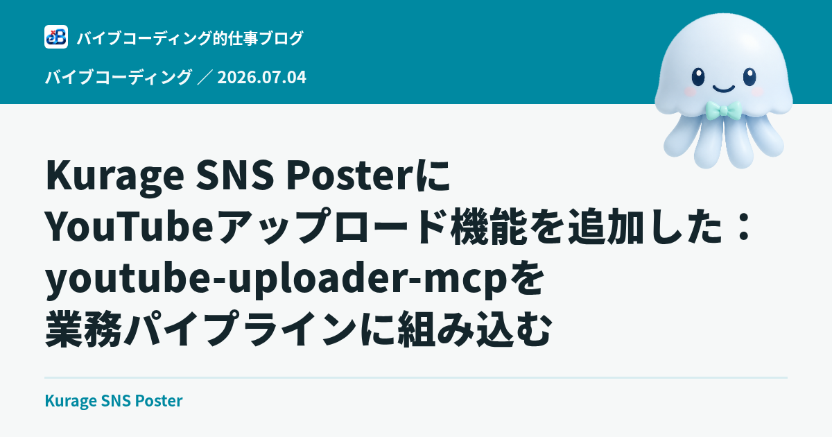 Kurage SNS PosterにYouTubeアップロード機能を追加した：youtube-uploader-mcpを業務パイプラインに組み込む