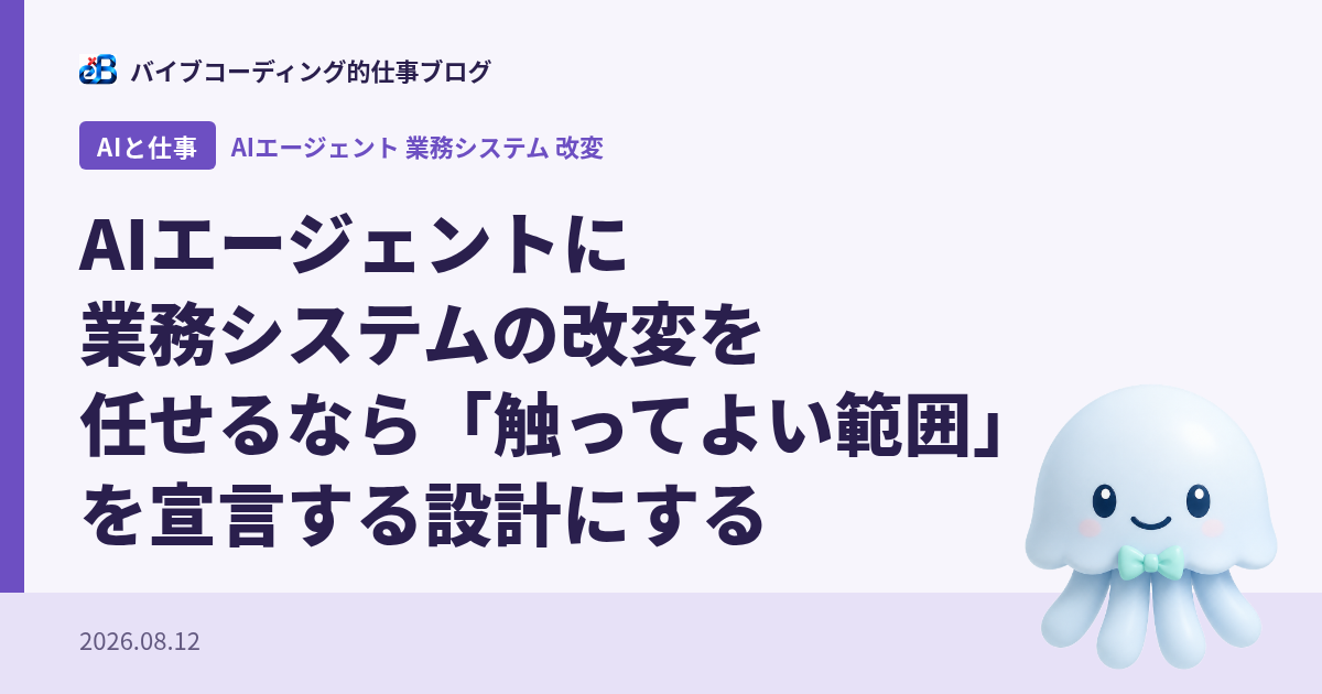 AIエージェントに業務システムの改変を任せるなら「触ってよい範囲」を宣言する設計にする