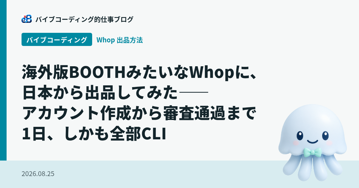 海外版BOOTHみたいなWhopに、日本から出品してみた——アカウント作成から審査通過まで1日、しかも全部CLI