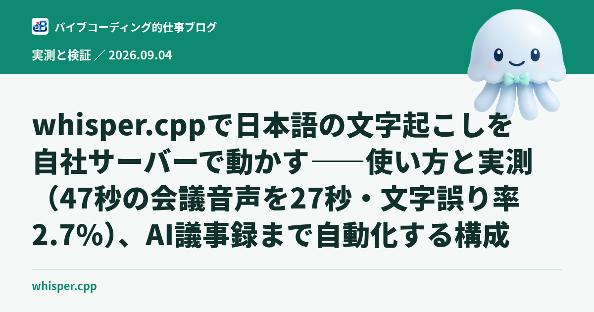 whisper.cppで日本語の文字起こしを自社サーバーで動かす——使い方と実測(47秒の会議音声を27秒・文字誤り率2.7%)、AI議事録まで自動化する構成