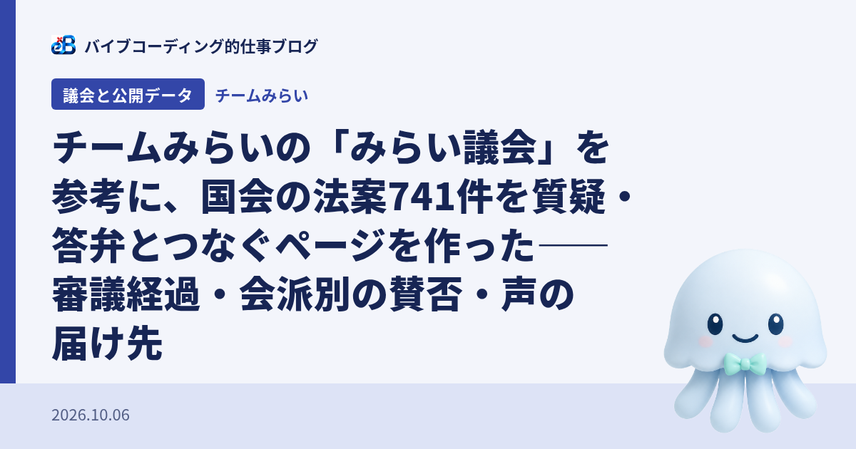 チームみらいの「みらい議会」を参考に、国会の法案741件を質疑・答弁とつなぐページを作った——審議経過・会派別の賛否・声の届け先
